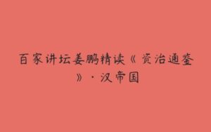 百家讲坛姜鹏精读《资治通鉴》·汉帝国-51自学联盟