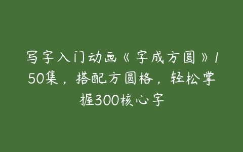 写字入门动画《字成方圆》150集，搭配方圆格，轻松掌握300核心字-51自学联盟