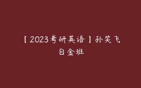 【2023考研英语】孙笑飞白金班-51自学联盟