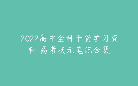 2022高中全科干货学习资料 高考状元笔记合集-51自学联盟