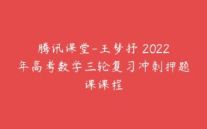 腾讯课堂-王梦抒 2022年高考数学三轮复习冲刺押题课课程-51自学联盟