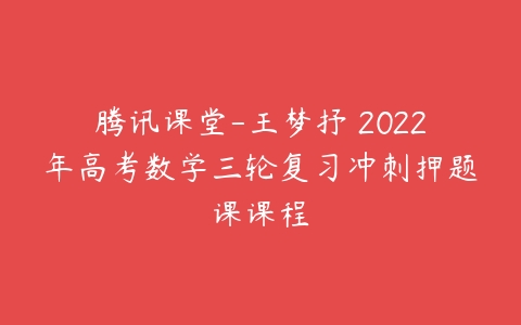 腾讯课堂-王梦抒 2022年高考数学三轮复习冲刺押题课课程-51自学联盟