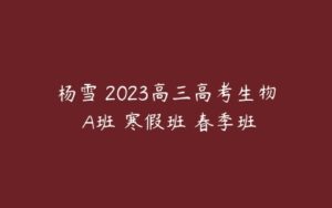杨雪 2023高三高考生物 A班 寒假班 春季班-51自学联盟