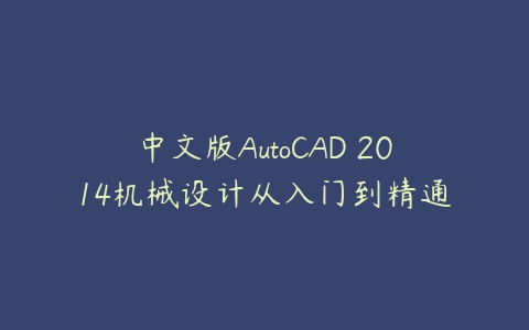 中文版AutoCAD 2014机械设计从入门到精通课程资源下载