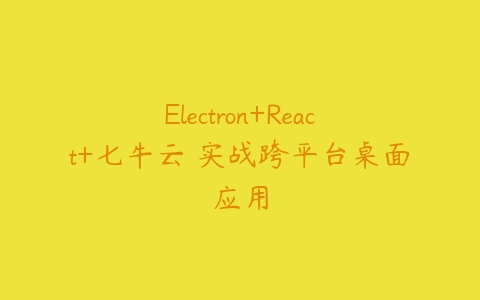 Electron+React+七牛云 实战跨平台桌面应用-51自学联盟