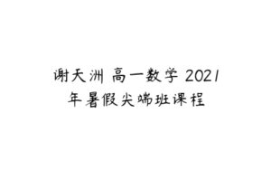 谢天洲 高一数学 2021年暑假尖端班课程-51自学联盟