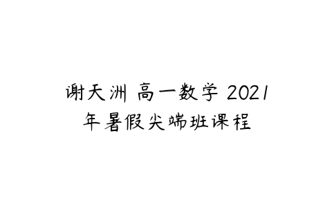 谢天洲 高一数学 2021年暑假尖端班课程-51自学联盟