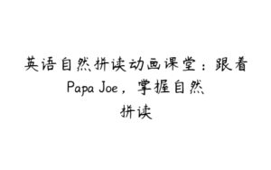 英语自然拼读动画课堂：跟着Papa Joe，掌握自然拼读-51自学联盟