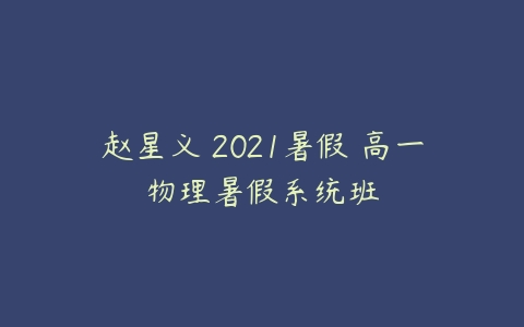 赵星义 2021暑假 高一物理暑假系统班-51自学联盟