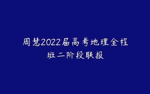 周慧2022届高考地理全程班二阶段联报-51自学联盟