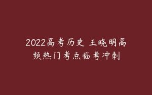 2022高考历史 王晓明高频热门考点临考冲刺-51自学联盟