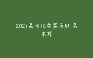 2021高考化学黑马班 高东辉-51自学联盟