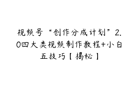 视频号“创作分成计划”2.0四大类视频制作教程+小白五技巧【揭秘】-51自学联盟