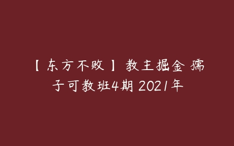 【东方不败】 教主掘金 孺子可教班4期 2021年-51自学联盟