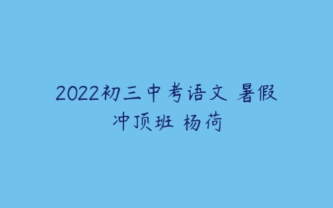 2022初三中考语文 暑假冲顶班 杨荷-51自学联盟
