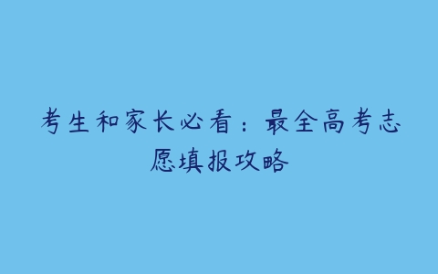 考生和家长必看：最全高考志愿填报攻略-51自学联盟