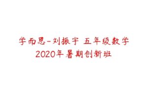 学而思-刘振宇 五年级数学2020年暑期创新班-51自学联盟