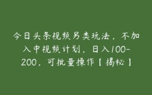 今日头条视频另类玩法，不加入中视频计划，日入100-200，可批量操作【揭秘】-51自学联盟