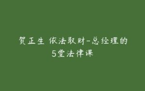 贺正生 依法取财-总经理的5堂法律课-51自学联盟