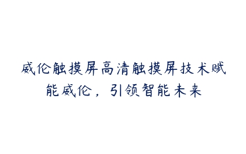 威伦触摸屏高清触摸屏技术赋能威伦，引领智能未来-51自学联盟