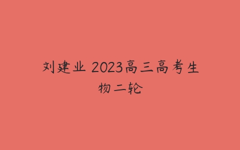 刘建业 2023高三高考生物二轮-51自学联盟