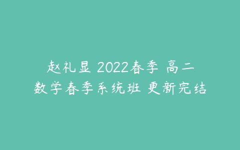 赵礼显 2022春季 高二数学春季系统班 更新完结-51自学联盟