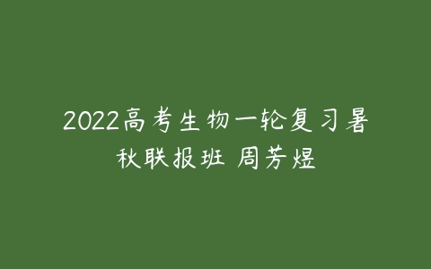 2022高考生物一轮复习暑秋联报班 周芳煜-51自学联盟