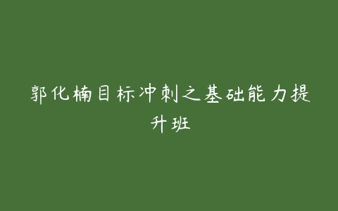 郭化楠目标冲刺之基础能力提升班-51自学联盟