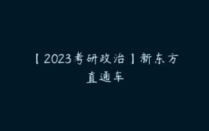 【2023考研政治】新东方直通车-51自学联盟