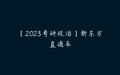 【2023考研政治】新东方直通车-51自学联盟