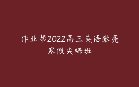 作业帮2022高三英语张亮寒假尖端班-51自学联盟