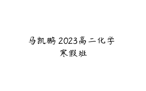 马凯鹏 2023高二化学 寒假班-51自学联盟