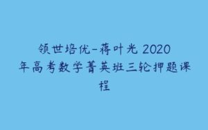 领世培优-蒋叶光 2020年高考数学菁英班三轮押题课程-51自学联盟