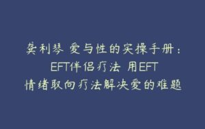 龚利琴 爱与性的实操手册: EFT伴侣疗法 用EFT情绪取向疗法解决爱的难题-51自学联盟