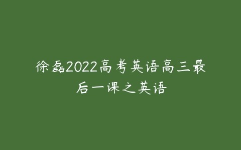 徐磊2022高考英语高三最后一课之英语-51自学联盟