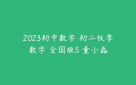 2023初中数学 初二秋季数学 全国版S 董小磊-51自学联盟