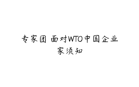 专家团 面对WTO中国企业家须知-51自学联盟
