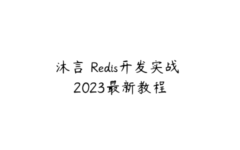 沐言 Redis开发实战 2023最新教程课程资源下载