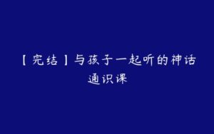 【完结】与孩子一起听的神话通识课-51自学联盟