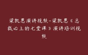 梁凯恩演讲视频-梁凯恩《总裁必上的七堂课》演讲培训视频-51自学联盟