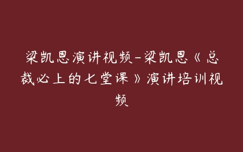 梁凯恩演讲视频-梁凯恩《总裁必上的七堂课》演讲培训视频-51自学联盟