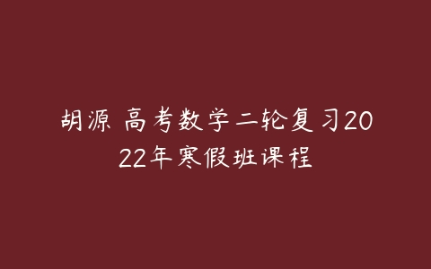 胡源 高考数学二轮复习2022年寒假班课程-51自学联盟