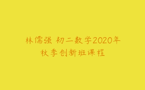 林儒强 初二数学2020年秋季创新班课程-51自学联盟