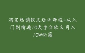 淘宝热销软文培训课程-从入门到精通10天学会软文月入10W秘籍-51自学联盟