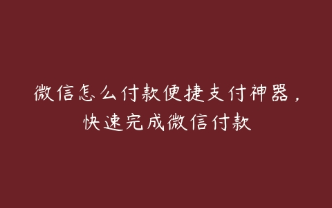 微信怎么付款便捷支付神器，快速完成微信付款-51自学联盟