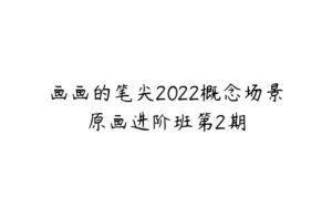 画画的笔尖2022概念场景原画进阶班第2期-51自学联盟