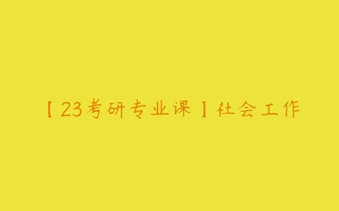 【23考研专业课】社会工作-51自学联盟