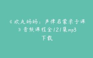 《欢丸妈妈：声律启蒙亲子课》音频课程全121集mp3下载-51自学联盟