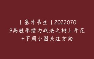 【塞外书生】20220709高胜率接力战法之树上开花+下周小圈关注方向-51自学联盟