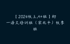 【2024秋上.A+班】初一语文培训班（宋北平）秋季班-51自学联盟